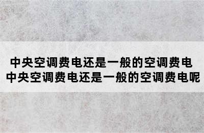 中央空调费电还是一般的空调费电 中央空调费电还是一般的空调费电呢